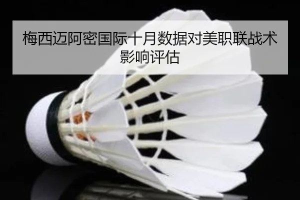 梅西迈阿密国际十月数据对美职联战术影响评估