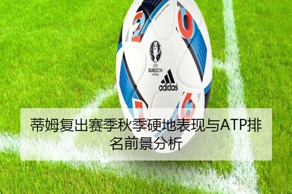 蒂姆复出赛季秋季硬地表现与ATP排名前景分析